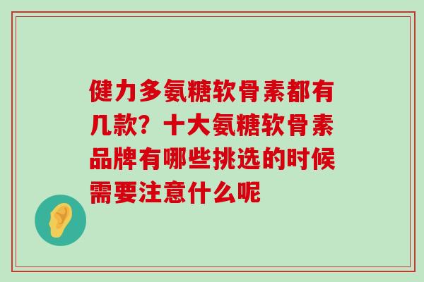 健力多氨糖软骨素都有几款?十大氨糖软骨素品牌有哪些挑选的时候需要注意什么呢-第1张图片-氨糖科普网 健力多氨糖软骨素都有几款?十大氨糖软骨素品牌有哪些挑选的时候需要注意什么呢-第1张图片-氨糖科普网