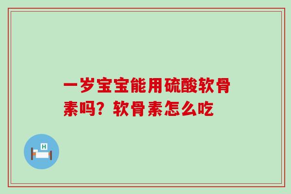 一岁宝宝能用硫酸软骨素吗?软骨素怎么吃-第1张图片-氨糖科普网 一岁宝宝能用硫酸软骨素吗?软骨素怎么吃-第1张图片-氨糖科普网