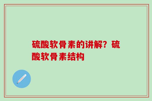 硫酸软骨素的讲解?硫酸软骨素结构-第1张图片-氨糖科普网 硫酸软骨素的讲解?硫酸软骨素结构-第1张图片-氨糖科普网