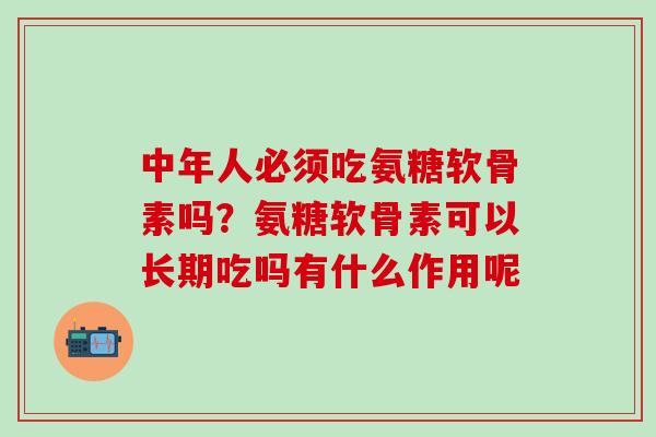 中年人必须吃氨糖软骨素吗?氨糖软骨素可以长期吃吗有什么作用呢-第1张图片-氨糖科普网 中年人必须吃氨糖软骨素吗?氨糖软骨素可以长期吃吗有什么作用呢-第1张图片-氨糖科普网