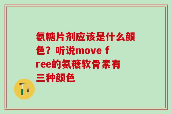 氨糖片剂应该是什么颜色?听说move free的氨糖软骨素有三种颜色-第1张图片-氨糖科普网 氨糖片剂应该是什么颜色?听说move free的氨糖软骨素有三种颜色-第1张图片-氨糖科普网