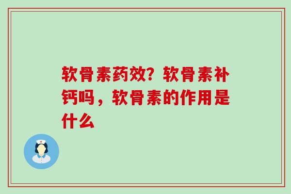 软骨素药效？软骨素补钙吗，软骨素的作用是什么-第1张图片-氨糖科普网