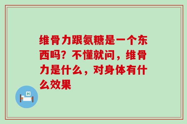 维骨力跟氨糖是一个东西吗?不懂就问,维骨力是什么,对身体有什么效果-第1张图片-氨糖科普网 维骨力跟氨糖是一个东西吗?不懂就问,维骨力是什么,对身体有什么效果-第1张图片-氨糖科普网