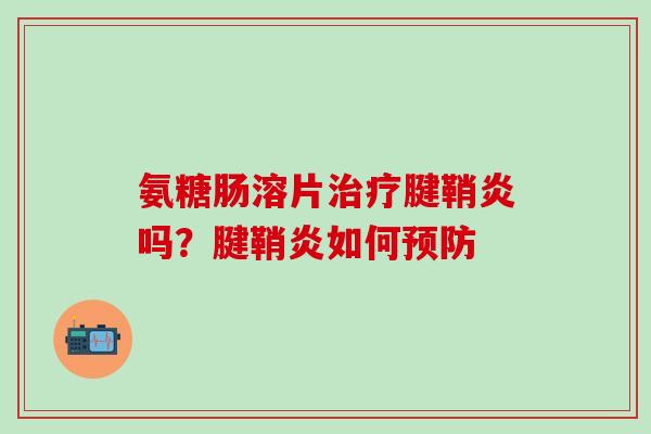 氨糖肠溶片治疗腱鞘炎吗?腱鞘炎如何预防-第1张图片-氨糖科普网 氨糖肠溶片治疗腱鞘炎吗?腱鞘炎如何预防-第1张图片-氨糖科普网