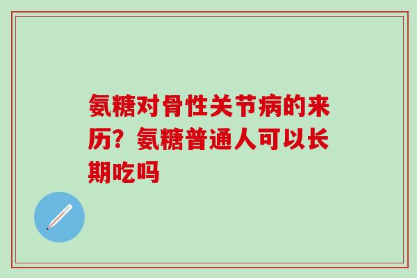 氨糖对骨性关节病的来历?氨糖普通人可以长期吃吗-第1张图片-氨糖科普网 氨糖对骨性关节病的来历?氨糖普通人可以长期吃吗-第1张图片-氨糖科普网