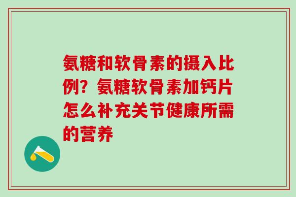 氨糖和软骨素的摄入比例?氨糖软骨素加钙片怎么补充关节健康所需的营养-第1张图片-氨糖科普网 氨糖和软骨素的摄入比例?氨糖软骨素加钙片怎么补充关节健康所需的营养-第1张图片-氨糖科普网