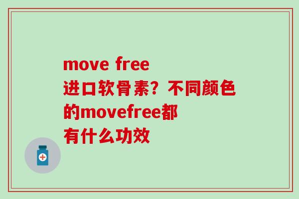 move free 进口软骨素?不同颜色的movefree都有什么功效-第1张图片-氨糖科普网 move free 进口软骨素?不同颜色的movefree都有什么功效-第1张图片-氨糖科普网