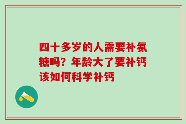 四十多岁的人需要补氨糖吗?年龄大了要补钙该如何科学补钙-第1张图片-氨糖科普网 四十多岁的人需要补氨糖吗?年龄大了要补钙该如何科学补钙-第1张图片-氨糖科普网