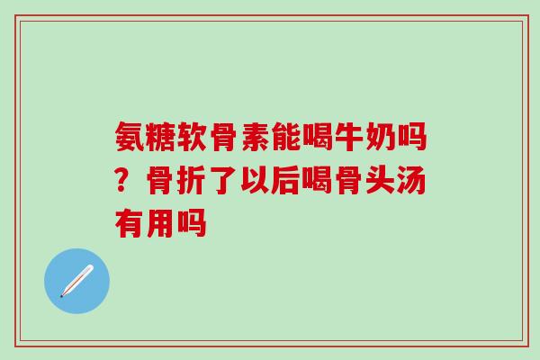 氨糖软骨素能喝牛奶吗?骨折了以后喝骨头汤有用吗-第1张图片-氨糖科普网 氨糖软骨素能喝牛奶吗?骨折了以后喝骨头汤有用吗-第1张图片-氨糖科普网