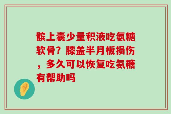 髌上囊少量积液吃氨糖软骨?膝盖半月板损伤,多久可以恢复吃氨糖有帮助吗-第1张图片-氨糖科普网 髌上囊少量积液吃氨糖软骨?膝盖半月板损伤,多久可以恢复吃氨糖有帮助吗-第1张图片-氨糖科普网