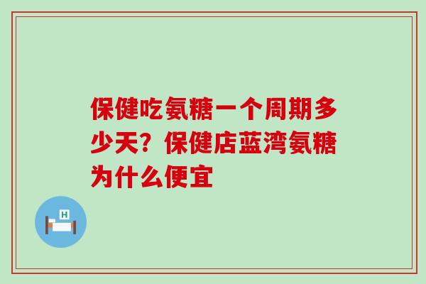 保健吃氨糖一个周期多少天?保健店蓝湾氨糖为什么便宜-第1张图片-氨糖科普网 保健吃氨糖一个周期多少天?保健店蓝湾氨糖为什么便宜-第1张图片-氨糖科普网