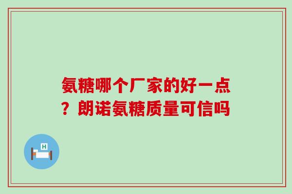 氨糖哪个厂家的好一点？朗诺氨糖质量可信吗-第1张图片-氨糖科普网