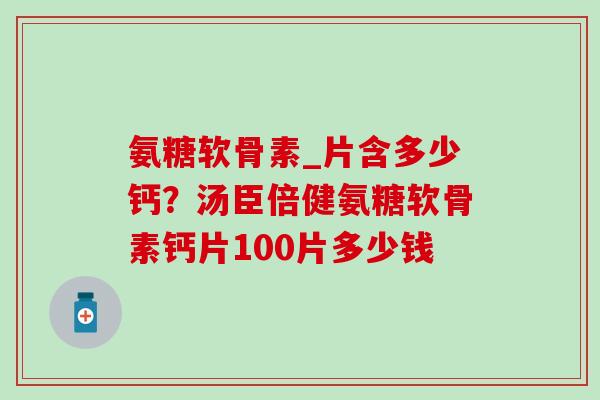 氨糖软骨素_片含多少钙?汤臣倍健氨糖软骨素钙片100片多少钱-第1张图片-氨糖科普网 氨糖软骨素_片含多少钙?汤臣倍健氨糖软骨素钙片100片多少钱-第1张图片-氨糖科普网