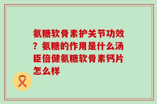氨糖软骨素护关节功效?氨糖的作用是什么汤臣倍健氨糖软骨素钙片怎么样-第1张图片-氨糖科普网 氨糖软骨素护关节功效?氨糖的作用是什么汤臣倍健氨糖软骨素钙片怎么样-第1张图片-氨糖科普网