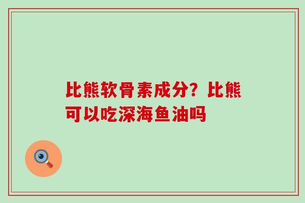 比熊软骨素成分?比熊可以吃深海鱼油吗-第1张图片-氨糖科普网 比熊软骨素成分?比熊可以吃深海鱼油吗-第1张图片-氨糖科普网