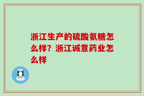 浙江生产的硫酸氨糖怎么样？浙江诚意药业怎么样-第1张图片-氨糖科普网