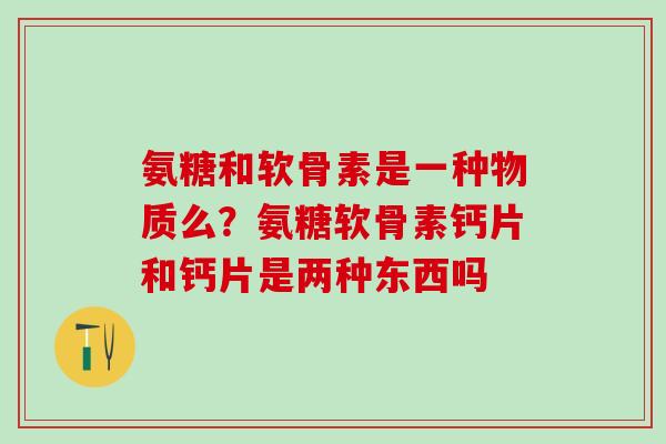 氨糖和软骨素是一种物质么？氨糖软骨素钙片和钙片是两种东西吗-第1张图片-氨糖科普网
