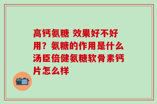 高钙氨糖 效果好不好用?氨糖的作用是什么汤臣倍健氨糖软骨素钙片怎么样-第1张图片-氨糖科普网 高钙氨糖 效果好不好用?氨糖的作用是什么汤臣倍健氨糖软骨素钙片怎么样-第1张图片-氨糖科普网