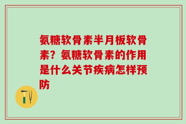 氨糖软骨素半月板软骨素?氨糖软骨素的作用是什么关节疾病怎样预防-第1张图片-氨糖科普网 氨糖软骨素半月板软骨素?氨糖软骨素的作用是什么关节疾病怎样预防-第1张图片-氨糖科普网