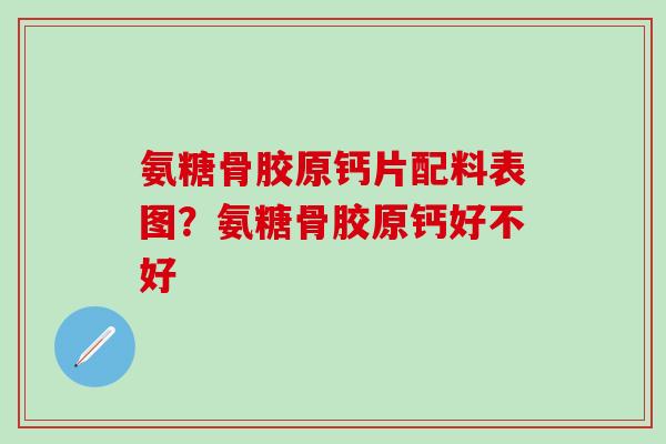 氨糖骨胶原钙片配料表图?氨糖骨胶原钙好不好-第1张图片-氨糖科普网 氨糖骨胶原钙片配料表图?氨糖骨胶原钙好不好-第1张图片-氨糖科普网