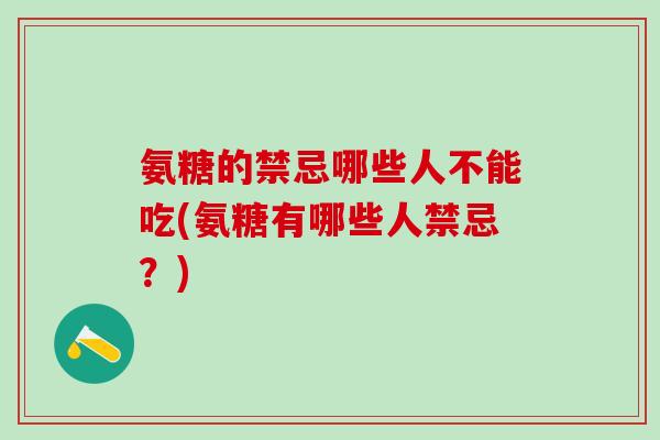 氨糖的禁忌哪些人不能吃(氨糖有哪些人禁忌?)-第1张图片-氨糖科普网 氨糖的禁忌哪些人不能吃(氨糖有哪些人禁忌?)-第1张图片-氨糖科普网