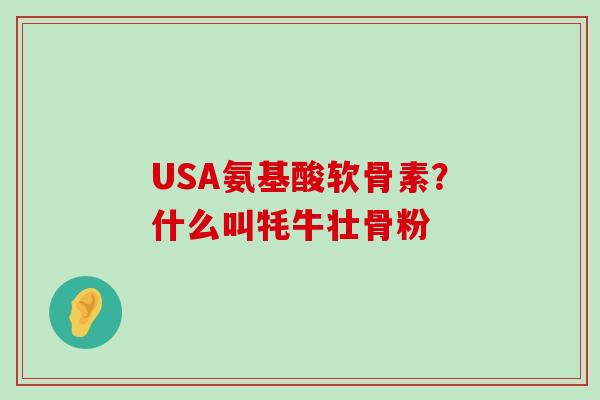 USA氨基酸软骨素?什么叫牦牛壮骨粉-第1张图片-氨糖科普网 USA氨基酸软骨素?什么叫牦牛壮骨粉-第1张图片-氨糖科普网