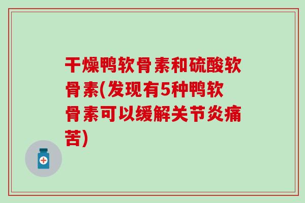 干燥鸭软骨素和硫酸软骨素(发现有5种鸭软骨素可以缓解关节炎痛苦)-第1张图片-氨糖科普网 干燥鸭软骨素和硫酸软骨素(发现有5种鸭软骨素可以缓解关节炎痛苦)-第1张图片-氨糖科普网