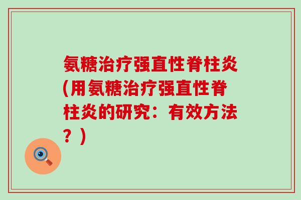氨糖治疗强直性脊柱炎(用氨糖治疗强直性脊柱炎的研究:有效方法?)-第1张图片-氨糖科普网 氨糖治疗强直性脊柱炎(用氨糖治疗强直性脊柱炎的研究:有效方法?)-第1张图片-氨糖科普网
