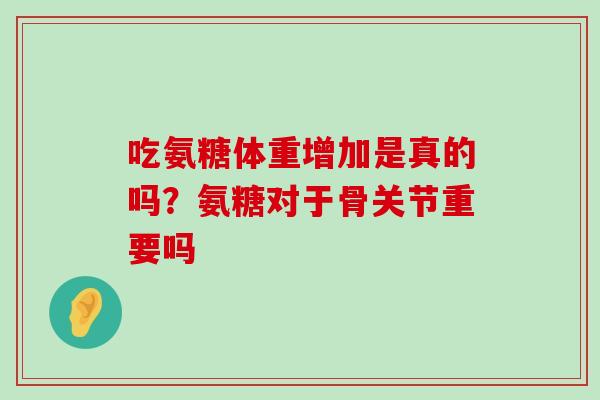 吃氨糖体重增加是真的吗?氨糖对于骨关节重要吗-第1张图片-氨糖科普网 吃氨糖体重增加是真的吗?氨糖对于骨关节重要吗-第1张图片-氨糖科普网