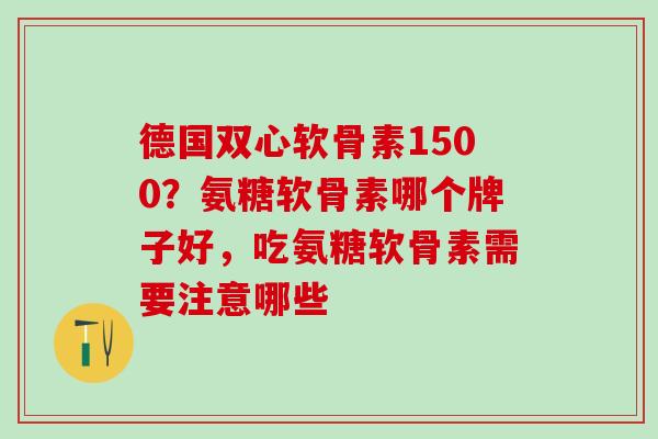 德国双心软骨素1500?氨糖软骨素哪个牌子好,吃氨糖软骨素需要注意哪些-第1张图片-氨糖科普网 德国双心软骨素1500?氨糖软骨素哪个牌子好,吃氨糖软骨素需要注意哪些-第1张图片-氨糖科普网