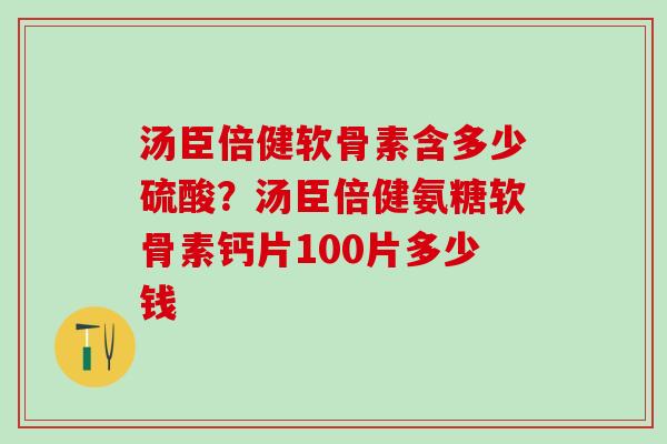 汤臣倍健软骨素含多少硫酸?汤臣倍健氨糖软骨素钙片100片多少钱-第1张图片-氨糖科普网 汤臣倍健软骨素含多少硫酸?汤臣倍健氨糖软骨素钙片100片多少钱-第1张图片-氨糖科普网