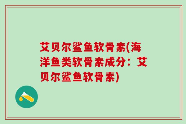 艾贝尔鲨鱼软骨素(海洋鱼类软骨素成分:艾贝尔鲨鱼软骨素)-第1张图片-氨糖科普网 艾贝尔鲨鱼软骨素(海洋鱼类软骨素成分:艾贝尔鲨鱼软骨素)-第1张图片-氨糖科普网