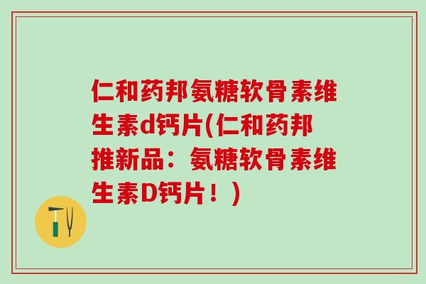 仁和药邦氨糖软骨素维生素d钙片(仁和药邦推新品:氨糖软骨素维生素D钙片!)-第1张图片-氨糖科普网 仁和药邦氨糖软骨素维生素d钙片(仁和药邦推新品:氨糖软骨素维生素D钙片!)-第1张图片-氨糖科普网