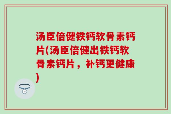汤臣倍健铁钙软骨素钙片(汤臣倍健出铁钙软骨素钙片,补钙更健康)-第1张图片-氨糖科普网 汤臣倍健铁钙软骨素钙片(汤臣倍健出铁钙软骨素钙片,补钙更健康)-第1张图片-氨糖科普网