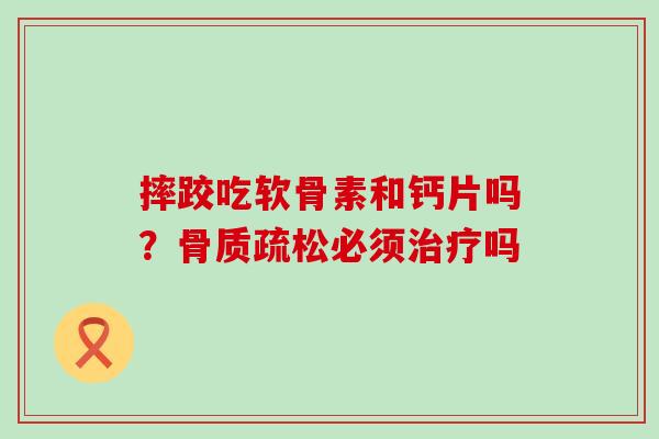 摔跤吃软骨素和钙片吗?骨质疏松必须治疗吗-第1张图片-氨糖科普网 摔跤吃软骨素和钙片吗?骨质疏松必须治疗吗-第1张图片-氨糖科普网