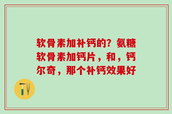 软骨素加补钙的?氨糖软骨素加钙片,和,钙尔奇,那个补钙效果好-第1张图片-氨糖科普网 软骨素加补钙的?氨糖软骨素加钙片,和,钙尔奇,那个补钙效果好-第1张图片-氨糖科普网