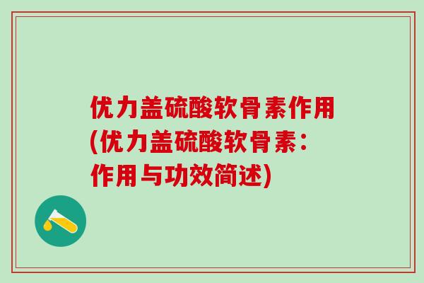 优力盖硫酸软骨素作用(优力盖硫酸软骨素:作用与功效简述)-第1张图片-氨糖科普网 优力盖硫酸软骨素作用(优力盖硫酸软骨素:作用与功效简述)-第1张图片-氨糖科普网