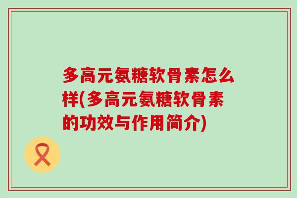 多高元氨糖软骨素怎么样(多高元氨糖软骨素的功效与作用简介)-第1张图片-氨糖科普网 多高元氨糖软骨素怎么样(多高元氨糖软骨素的功效与作用简介)-第1张图片-氨糖科普网