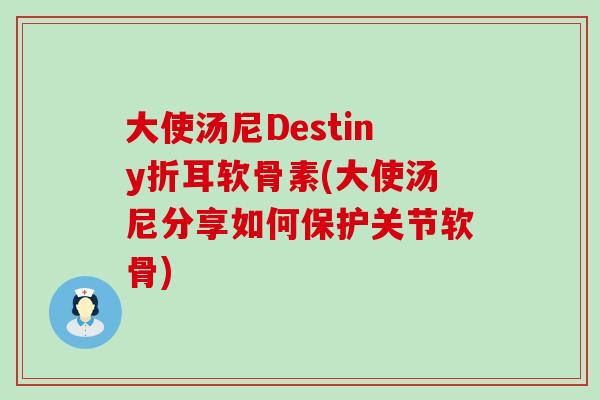 大使汤尼Destiny折耳软骨素(大使汤尼分享如何保护关节软骨)-第1张图片-氨糖科普网 大使汤尼Destiny折耳软骨素(大使汤尼分享如何保护关节软骨)-第1张图片-氨糖科普网