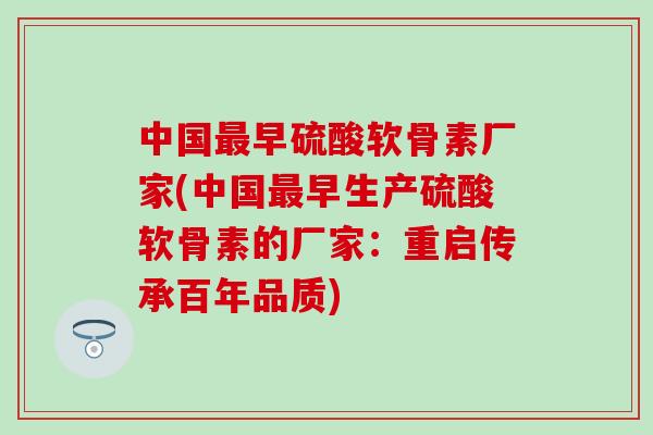 中国最早硫酸软骨素厂家(中国最早生产硫酸软骨素的厂家：重启传承百年品质)-第1张图片-氨糖科普网