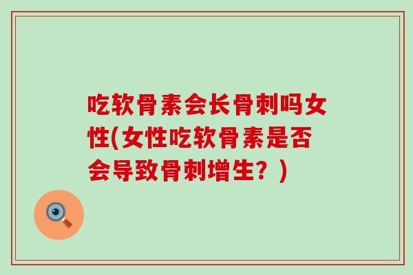 吃软骨素会长骨刺吗女性(女性吃软骨素是否会导致骨刺增生？)-第1张图片-氨糖科普网