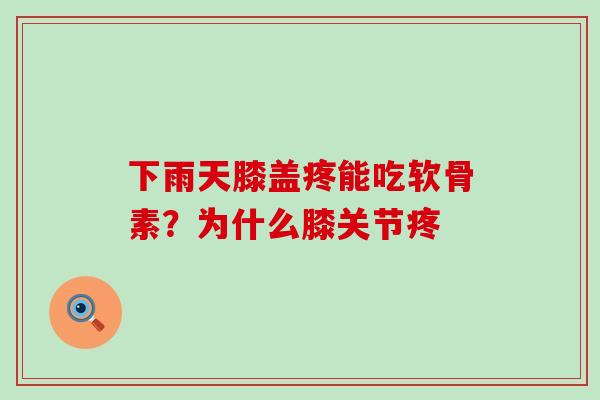 下雨天膝盖疼能吃软骨素？为什么膝关节疼-第1张图片-氨糖科普网
