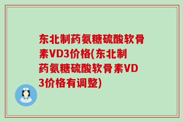 东北制药氨糖硫酸软骨素VD3价格(东北制药氨糖硫酸软骨素VD3价格有调整)-第1张图片-氨糖科普网 东北制药氨糖硫酸软骨素VD3价格(东北制药氨糖硫酸软骨素VD3价格有调整)-第1张图片-氨糖科普网