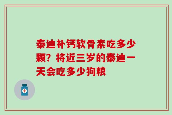 泰迪补钙软骨素吃多少颗？将近三岁的泰迪一天会吃多少狗粮-第1张图片-氨糖科普网