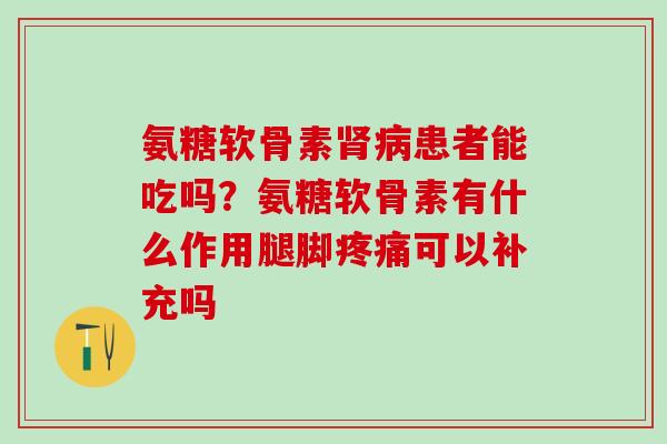 氨糖软骨素肾病患者能吃吗?氨糖软骨素有什么作用腿脚疼痛可以补充吗-第1张图片-氨糖科普网 氨糖软骨素肾病患者能吃吗?氨糖软骨素有什么作用腿脚疼痛可以补充吗-第1张图片-氨糖科普网