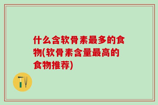 什么含软骨素最多的食物(软骨素含量最高的食物推荐)-第1张图片-氨糖科普网