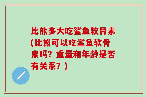比熊多大吃鲨鱼软骨素(比熊可以吃鲨鱼软骨素吗?重量和年龄是否有关系?)-第1张图片-氨糖科普网 比熊多大吃鲨鱼软骨素(比熊可以吃鲨鱼软骨素吗?重量和年龄是否有关系?)-第1张图片-氨糖科普网