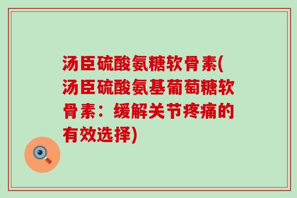 汤臣硫酸氨糖软骨素(汤臣硫酸氨基葡萄糖软骨素:缓解关节疼痛的有效选择)-第1张图片-氨糖科普网 汤臣硫酸氨糖软骨素(汤臣硫酸氨基葡萄糖软骨素:缓解关节疼痛的有效选择)-第1张图片-氨糖科普网