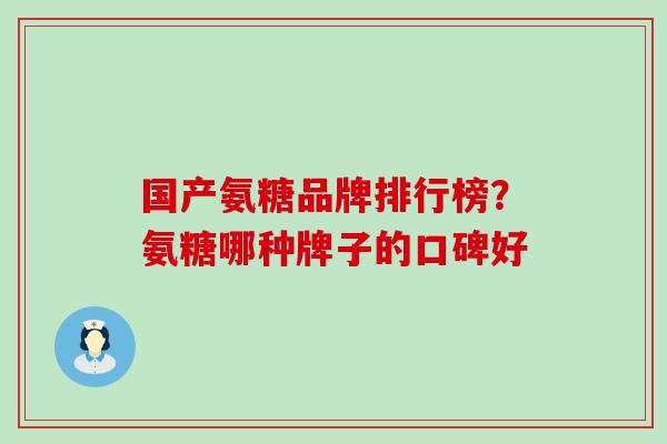 国产氨糖品牌排行榜？氨糖哪种牌子的口碑好-第1张图片-氨糖科普网