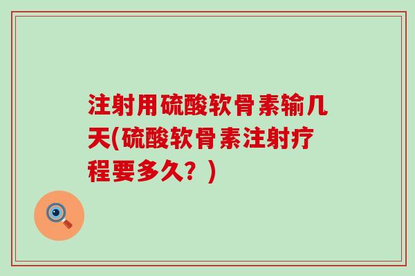 注射用硫酸软骨素输几天(硫酸软骨素注射疗程要多久?)-第1张图片-氨糖科普网 注射用硫酸软骨素输几天(硫酸软骨素注射疗程要多久?)-第1张图片-氨糖科普网